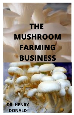 The Mushroom Farming Business: Self guide to growing mushrooms for profit. As small scale, homestead and urban farming.