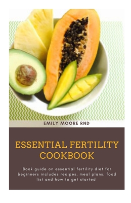 Essential Fertility Cookbook: Book guide on essential fertility diet for beginners includes recipes, meal plans, food list and how to get started