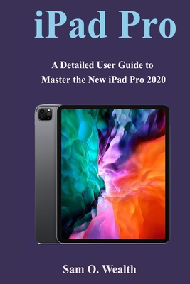 iPad Pro 2020 User Guide: A Detailed User Guide to Master the New iPad Pro 2020