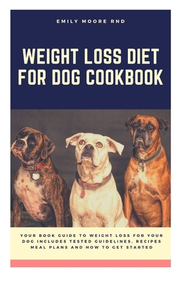 Weight Loss Diet for Dog Cookbook: Your book guide to weight loss for your dog includes tested guidelines, recipes, meal plans, and how to get started