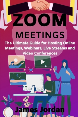 Zoom Meetings: The Ultimate Guide for Hosting Online Meetings, Webinars, Live Streams and Video Conferences