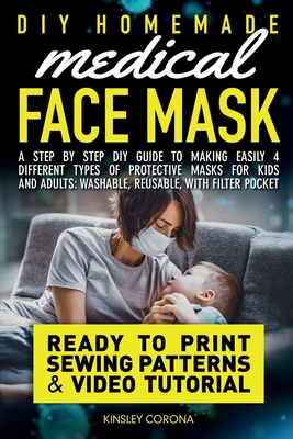 DIY Homemade Medical Face Mask: READY TO PRINT PATTERNS PDF & VIDEO TUTORIALS! A Step by Step DIY Guide to making easily 4 different protective masks for Kids and Adults: washable, reusable, with filter pocket