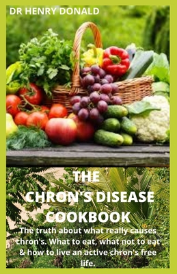 The Chron's Disease Cookbook: The truth about what really causes chron's what to eat, what not to eat and how to live an active chron's free life