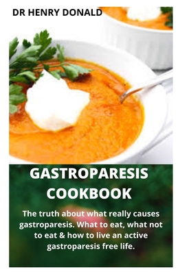 Gastroparesis Cookbook: The truth about what really causes gastroparesis, what to eat, what not to eat and how to live a gastroparesis free life