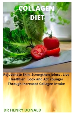 Collagen Diet: Rejuvenate skin, strengthen joints, live healthier, look and act younger through increased collagen intake.
