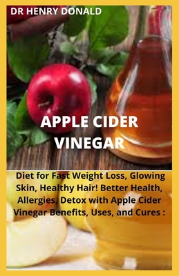 Apple Cider Vinegar: Diet for fast weight loss, glowing skin, better health, allergies detox with apple cider.