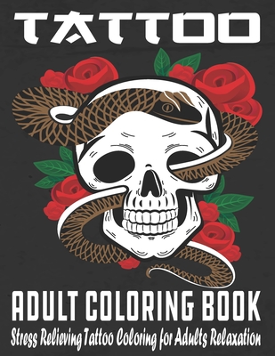 Tattoo Adult Coloring Book: Stress Relieving Tattoo Coloring for Adults Relaxation With Beautiful Modern Tattoo Designs Such As Sugar Skulls, Guns, Roses and More!