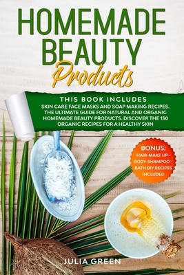 Homemade Beauty Products: This Book Includes: Skin Care Face Masks & Soap Making Recipes. The Ultimate Guide for Natural & Organic Beauty Products. Discover the 150 Organic Recipes for a Healthy Skin
