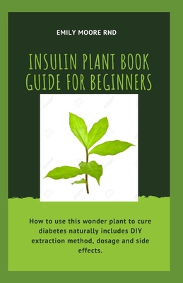 Insulin Plant Book Guide for Beginners: How to use this wonder plant to cure diabetes naturally includes DIY extraction method, dosage and side effects