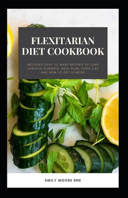Flexitarian Diet Cookbook: includes easy to make recipes to cure various ailments, meal plans, food list and how to get started