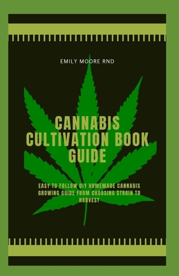 Cannabis Cultivation Book Guide: Easy to follow DIY homemade cannabis growing guide, from choosing strain to harvest