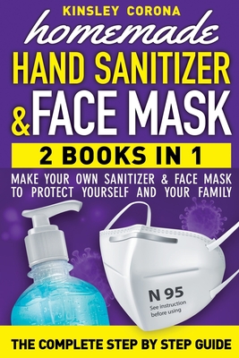 Homemade Hand Sanitizer & Face Mask: 2 Book in 1. The Complete step by step guide to make your own sanitizer and face mask To Protect Yourself and Your Family