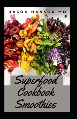 Superfood Cookbook Smoothies: The Comprehensive Superfood Smoothies Cookbook