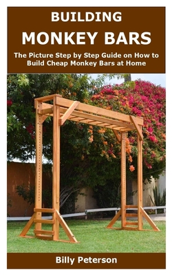 Building Monkey Bars: The Picture Step by Step Guide on How to Build Cheap Monkey Bars at Home