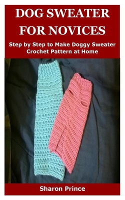 Dog Sweater for Novices: Step by Step to Make Doggy Sweater Crochet Pattern at Home