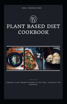 Plant Based Diet Cookbook: Vibrant plant based recipes to eat well through the seasons