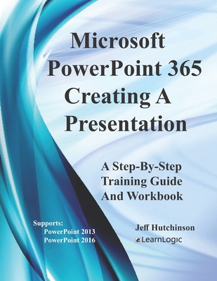 Microsoft PowerPoint 365 - Creating A Presentation: Supports PowerPoint 2013 and 2016