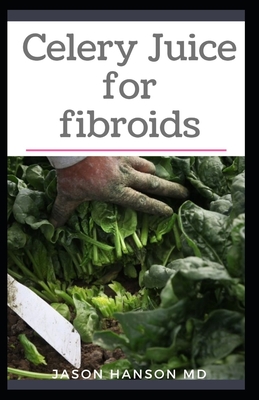 Celery Juice for Fibroids: All You Need To Know About Using Celery Juice for Fibroids