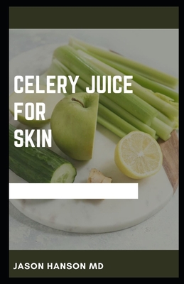 Celery Juice for Skin: The Perfect Guide to Using Celery Juice for Skin Includes Recipes and Meal Plans