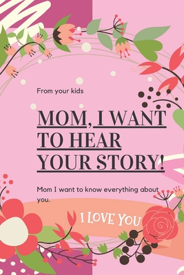 Mom I Want to Hear Your Story: Memories Guided Journal. A Mother's Guided Journal To Share Her Lifelong Experiences and Teenage Memories. Appreciation Gift For Mother's Day.