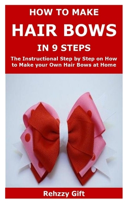 How to Make Hair Bows In 9 Steps: The Instructional Step by Step on How to Make your Own Hair Bows at Home