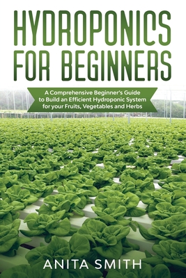 Hydroponics for Beginners: A Comprehensive Beginner's Guide to Build an Efficient Hydroponic System for your Fruits, Vegetables and Herbs