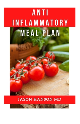 Anti Inflammatory Meal Plan: A Complete Guide to The Anti-Inflammatory Diet Meal Plan, Reduce Inflammation in Our Body and Lose Weight.