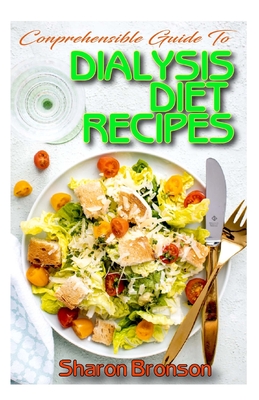 Comprehensible Guide To Dialysis Diet Recipes: 50+ Homemade and Delectable Recipes that aid dialysis and prevent kidney problems!