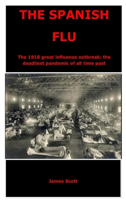 The Spanish Flu: The 1918 great influenza outbreak: the deadliest pandemic of all time past