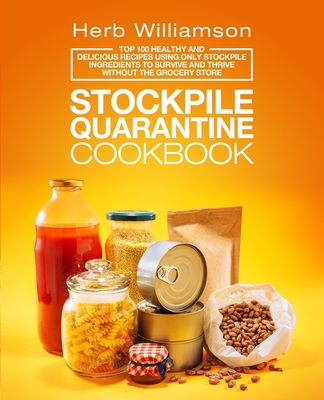Stockpile Quarantine Cookbook: Top 100 Healthy and Delicious Recipes Using Only Stockpile Ingredients to Survive and Thrive Without the Grocery Store