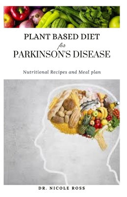 Plant Based Diet for Parkinson's Disease: A Nutritional Meal Plan, Diet And Cookbook For Managing And Treating Parkinson's Disease
