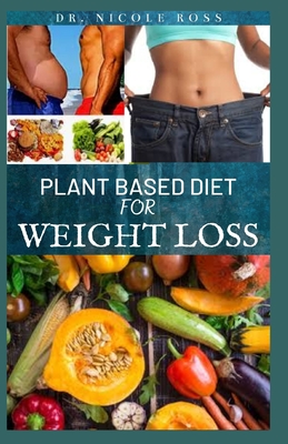 Plant Based Diet for Weight Loss: Delicious and nutritious recipes and meal plans to lose weight, lower cholesterol, gain energy and improve your overall health