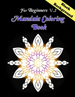 Mandala coloring book for Beginners V.2 Black Background: MANDALAS COLORING BOOK, MANDALA FLOWERS PATTERN ON BLACK BACKGROUND. This collection of beautiful Mandala designs, inspired by the mesmerizing appeal of kaleidoscopic geometric compositions
