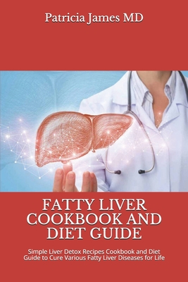 Fatty Liver Cookbook and Diet Guide: Simple Liver Detox Recipes Cookbook and Diet Guide to Cure Various Fatty Liver Diseases for Life