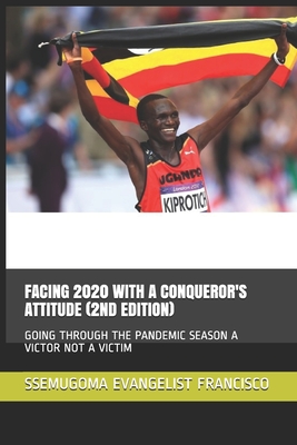 Facing 2020 with a Conqueror's Attitude (2nd Edition): Going Through the Pandemic Season a Victor Not a Victim