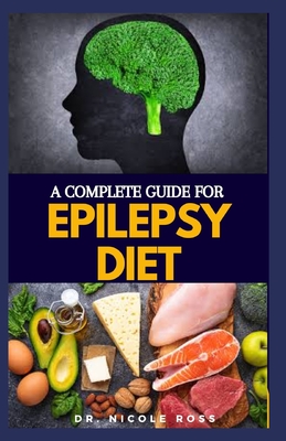A Complete Guide for Epilepsy Diet: Nutritious diet and meal plan for the complete treatment of epilepsy and other seizure disorder.
