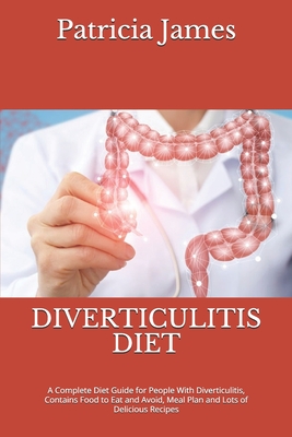 Diverticulitis Diet: A Complete Diet Guide for People With Diverticulitis, Contains Food to Eat and Avoid, Meal Plan and Lots of Delicious Recipes