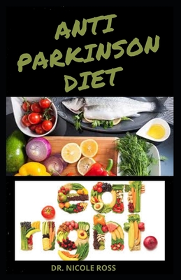 Anti Parkinson Diet: The complete guide to using nutritious diet and recipes in managing, treating and preventing parkinson's disease.