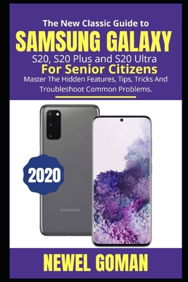 The New Classic Guide to Samsung Galaxy S20, S20 Plus, and S20 Ultra for Senior Citizens: Master the Hidden Features, Tips, Tricks, and Troubleshoot Common Problems