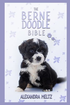 The Bernedoodle Bible: A Complete Guide to Bernedoodle for Learn Everything you Need to Know about Finding, Raising, Training, Socializing and Feeding with Tricks, Behaviors & Exercises