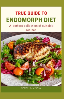 True Guide to Endomorph Diet: A Perfect Collection of Suitable Recipes
