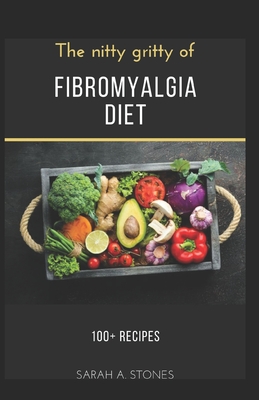 The Nitty Gritty of Fibromyalgia Diet: 100+ Recipes on nutritional remedy for fibromyalgia