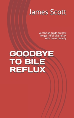 Goodbye to Bile Reflux: A concise guide on how to get rid of bile reflux with home remedy