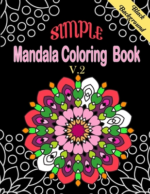 Simple Mandala Coloring Book V.2 Black Background: MANDALAS COLORING BOOK, MANDALA FLOWERS PATTERN ON BLACK BACKGROUND. This collection of beautiful Mandala designs, inspired by the mesmerizing appeal of kaleidoscopic geometric compositions