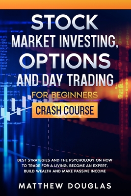 Stock Market Investing, Options and Day Trading for Beginners: Crash Course: Best Strategies and the Psychology on How to Trade for a Living, Become an Expert, Build Wealth and Make Passive Income