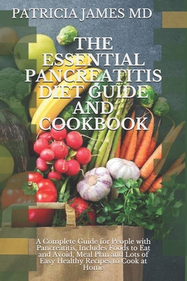 The Essential Pancreatitis Diet Guide and Cookbook: A Complete Guide fo People with Pancreatitis, Includes Foods to Eat and Avoid, Meal Plan and Lots of Easy Healthy Recipes to Cook at Home