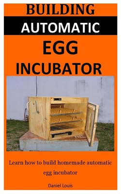 Building Automatic Egg Incubator: Learn how to build homemade automatic egg incubator