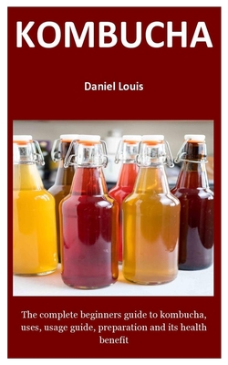 kombucha: The complete beginners guide to kombucha, uses, usage guide, preparation and its health benefit