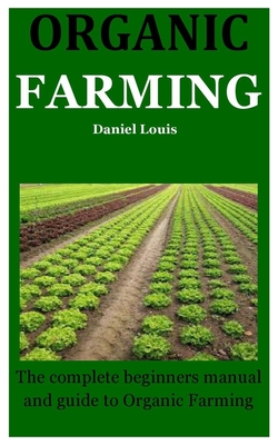 Organic Farming: The complete beginners manual and guide to Organic Farming
