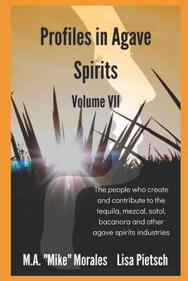 Profiles in Agave Spirits Volume 7: The people who create and contribute to the tequila, mezcal, sotol, bacanora and other agave spirits industries (in both English & Spanish)